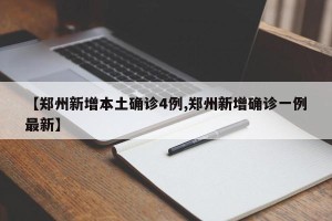 【郑州新增本土确诊4例,郑州新增确诊一例最新】
