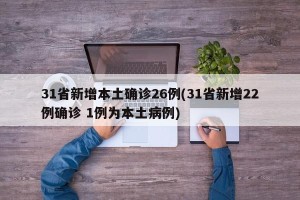 31省新增本土确诊26例(31省新增22例确诊 1例为本土病例)