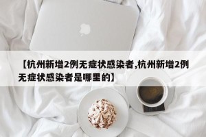 【杭州新增2例无症状感染者,杭州新增2例无症状感染者是哪里的】