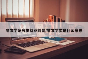 非文学研究生就业前景/非文学类是什么意思