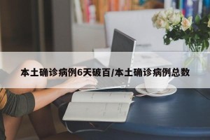 本土确诊病例6天破百/本土确诊病例总数
