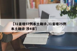 【31省增57例本土确诊,31省增75例本土确诊 涉4省】