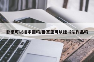 卧室可以挂字画吗/卧室里可以挂书法作品吗
