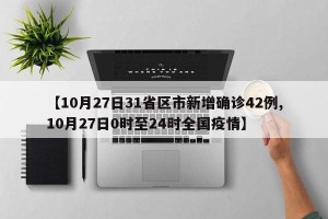 【10月27日31省区市新增确诊42例,10月27日0时至24时全国疫情】