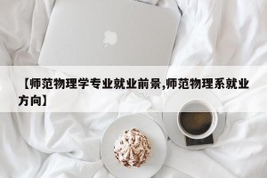 【师范物理学专业就业前景,师范物理系就业方向】