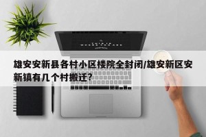 雄安安新县各村小区楼院全封闭/雄安新区安新镇有几个村搬迁?