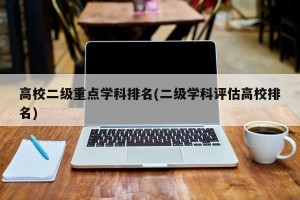 高校二级重点学科排名(二级学科评估高校排名)