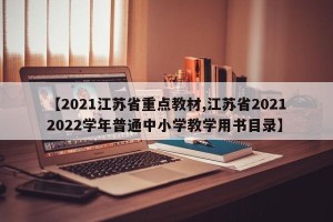 【2021江苏省重点教材,江苏省20212022学年普通中小学教学用书目录】