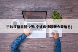 宁波疫情最新今天(宁波疫情最新今天消息)