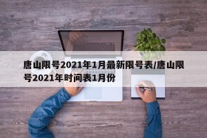 唐山限号2021年1月最新限号表/唐山限号2021年时间表1月份