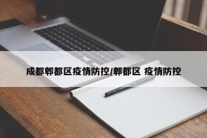 成都郫都区疫情防控/郫都区 疫情防控