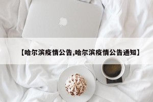 【哈尔滨疫情公告,哈尔滨疫情公告通知】