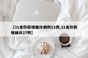 【31省份新增确诊病例12例,31省份新增确诊27例】
