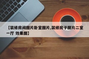 【装修房间图片卧室图片,装修房子图片二室一厅 效果图】