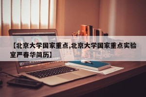 【北京大学国家重点,北京大学国家重点实验室严春华简历】