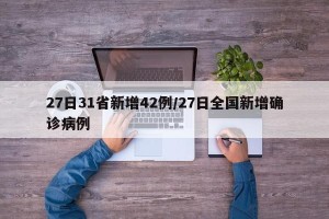 27日31省新增42例/27日全国新增确诊病例