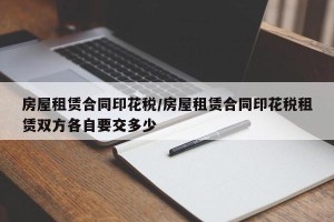 房屋租赁合同印花税/房屋租赁合同印花税租赁双方各自要交多少