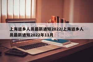 上海返乡人员最新通知2022/上海返乡人员最新通知2022年11月