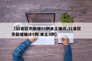 【31省区市新增53例本土确诊,31省区市新增确诊5例 本土3例】