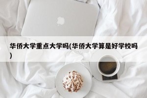 华侨大学重点大学吗(华侨大学算是好学校吗)