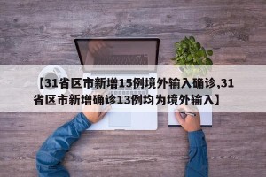 【31省区市新增15例境外输入确诊,31省区市新增确诊13例均为境外输入】