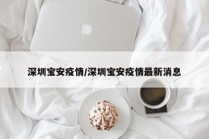 深圳宝安疫情/深圳宝安疫情最新消息