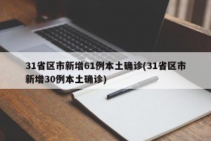 31省区市新增61例本土确诊(31省区市新增30例本土确诊)
