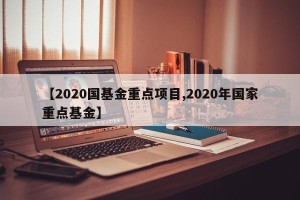 【2020国基金重点项目,2020年国家重点基金】