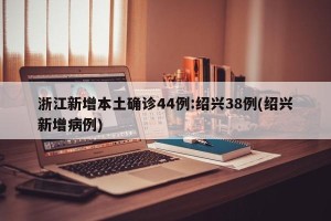 浙江新增本土确诊44例:绍兴38例(绍兴新增病例)