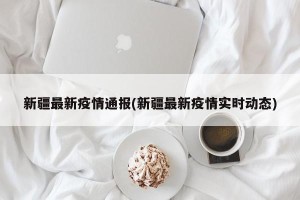 新疆最新疫情通报(新疆最新疫情实时动态)