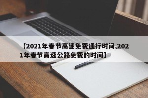【2021年春节高速免费通行时间,2021年春节高速公路免费的时间】