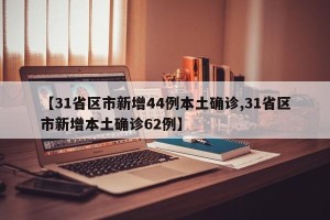 【31省区市新增44例本土确诊,31省区市新增本土确诊62例】