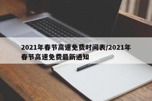 2021年春节高速免费时间表/2021年春节高速免费最新通知
