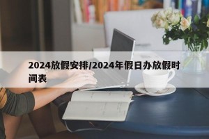 2024放假安排/2024年假日办放假时间表