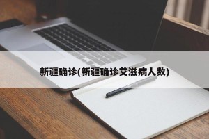 新疆确诊(新疆确诊艾滋病人数)