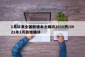 1月以来全国新增本土确诊2016例/2021年1月新增确诊