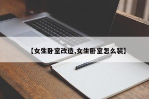 【女生卧室改造,女生卧室怎么装】