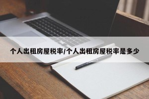 个人出租房屋税率/个人出租房屋税率是多少