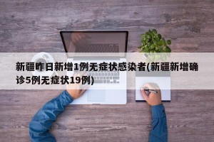 新疆昨日新增1例无症状感染者(新疆新增确诊5例无症状19例)