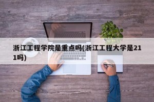 浙江工程学院是重点吗(浙江工程大学是211吗)