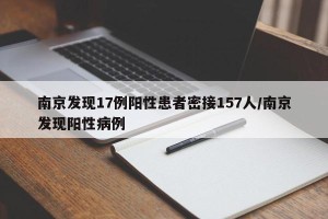 南京发现17例阳性患者密接157人/南京发现阳性病例