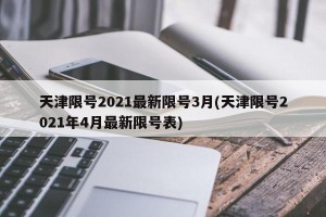 天津限号2021最新限号3月(天津限号2021年4月最新限号表)