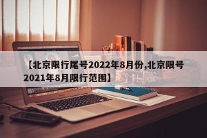 【北京限行尾号2022年8月份,北京限号2021年8月限行范围】