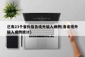 已有23个省份报告境外输入病例(各省境外输入病例统计)