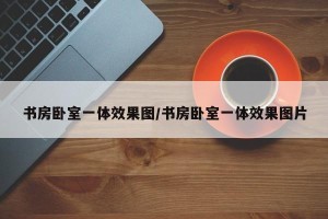 书房卧室一体效果图/书房卧室一体效果图片