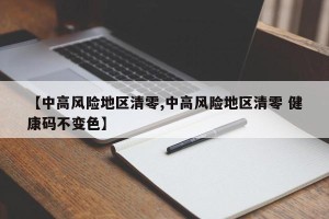 【中高风险地区清零,中高风险地区清零 健康码不变色】