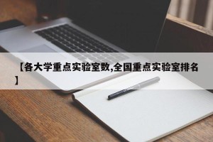 【各大学重点实验室数,全国重点实验室排名】