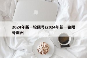 2024年新一轮限号/2024年新一轮限号霸州