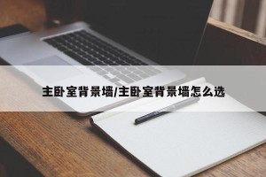 主卧室背景墙/主卧室背景墙怎么选