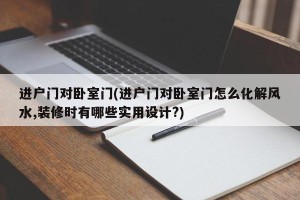 进户门对卧室门(进户门对卧室门怎么化解风水,装修时有哪些实用设计?)
